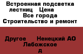 Встроенная подсветка лестниц › Цена ­ 990 - Все города Строительство и ремонт » Другое   . Ненецкий АО,Лабожское д.